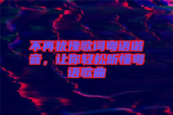 不再猶豫歌詞粵語諧音，讓你輕松聽懂粵語歌曲