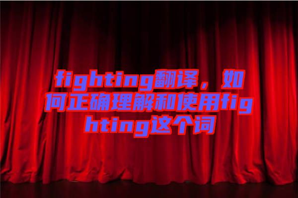 fighting翻譯，如何正確理解和使用fighting這個(gè)詞