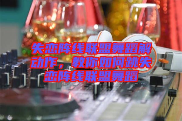 失戀陣線聯(lián)盟舞蹈解動(dòng)作，教你如何跳失戀陣線聯(lián)盟舞蹈
