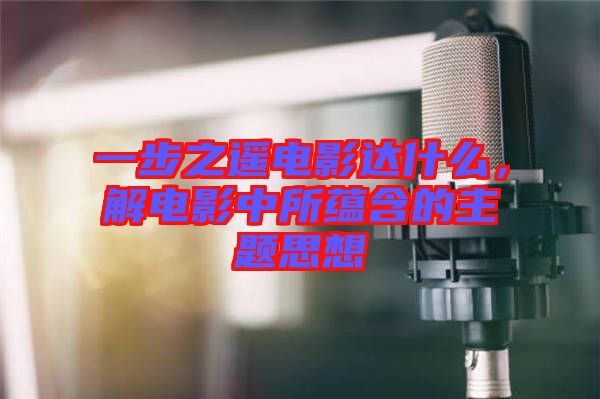 一步之遙電影達(dá)什么，解電影中所蘊含的主題思想