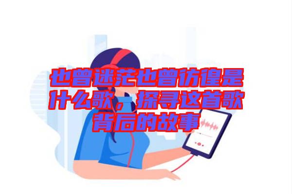 也曾迷茫也曾彷徨是什么歌，探尋這首歌背后的故事
