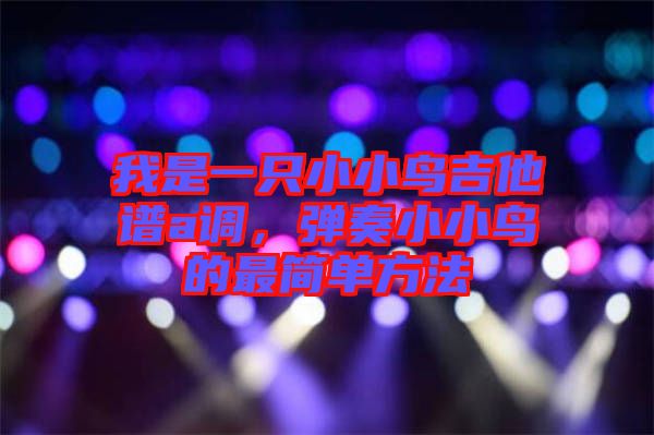 我是一只小小鳥吉他譜a調(diào)，彈奏小小鳥的最簡單方法