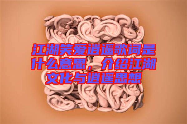 江湖笑愛逍遙歌詞是什么意思，介紹江湖文化與逍遙思想