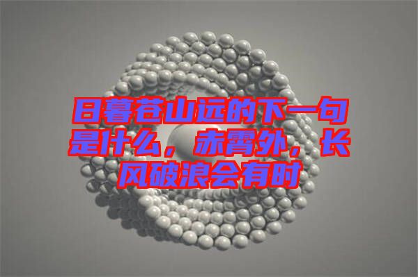 日暮蒼山遠(yuǎn)的下一句是什么，赤霄外，長風(fēng)破浪會有時