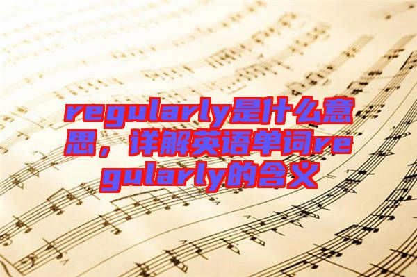 regularly是什么意思，詳解英語單詞regularly的含義