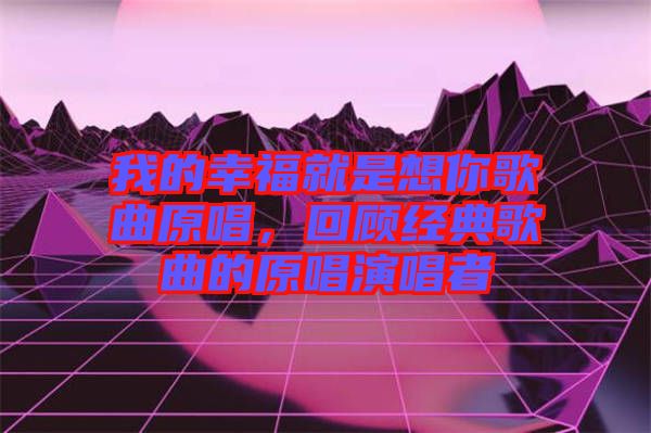 我的幸福就是想你歌曲原唱，回顧經(jīng)典歌曲的原唱演唱者