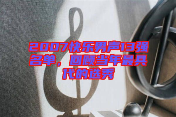 2007快樂男聲13強名單，回顧當(dāng)年最具代的選秀