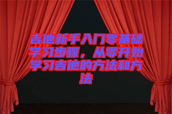 吉他新手入門零基礎(chǔ)學習步驟，從零開始學習吉他的方法和方法