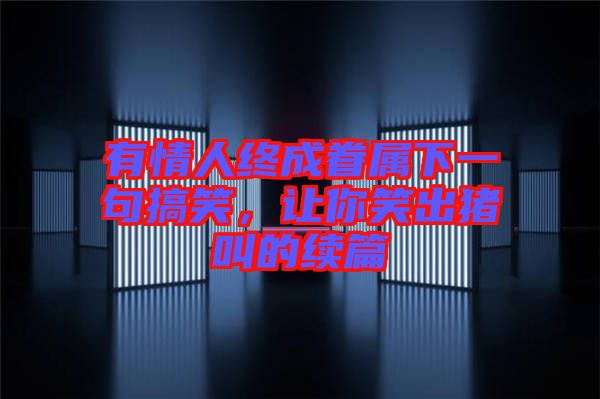 有情人終成眷屬下一句搞笑，讓你笑出豬叫的續(xù)篇