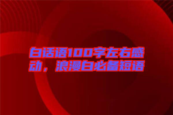 白話語(yǔ)100字左右感動(dòng)，浪漫白必備短語(yǔ)
