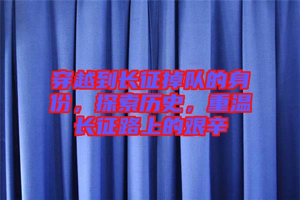 穿越到長征掉隊(duì)的身份，探索歷史，重溫長征路上的艱辛
