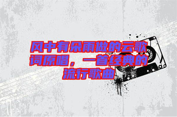 風(fēng)中有朵雨做的云歌詞原唱，一首經(jīng)典的流行歌曲