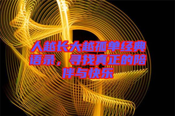人越長大越孤單經(jīng)典語錄，尋找真正的陪伴與快樂