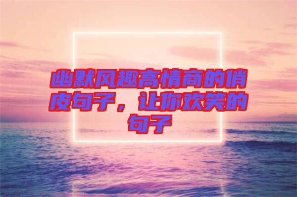 幽默風(fēng)趣高情商的俏皮句子，讓你歡笑的句子