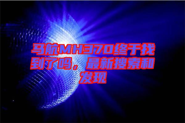 馬航MH370終于找到了嗎，最新搜索和發(fā)現(xiàn)