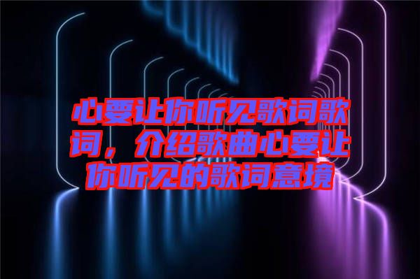 心要讓你聽見歌詞歌詞，介紹歌曲心要讓你聽見的歌詞意境