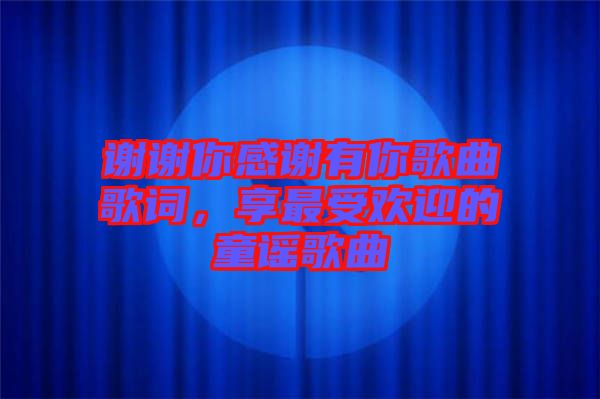 謝謝你感謝有你歌曲歌詞，享最受歡迎的童謠歌曲