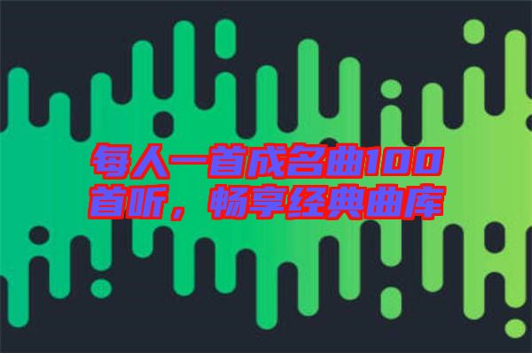 每人一首成名曲100首聽，暢享經(jīng)典曲庫
