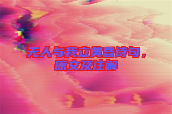 無人與我立黃昏詩句，原文及注解