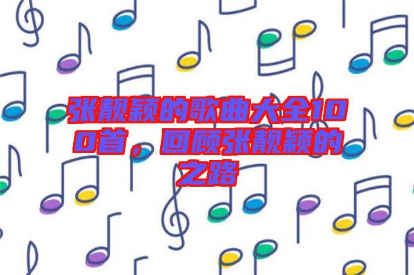 張靚穎的歌曲大全100首，回顧張靚穎的之路