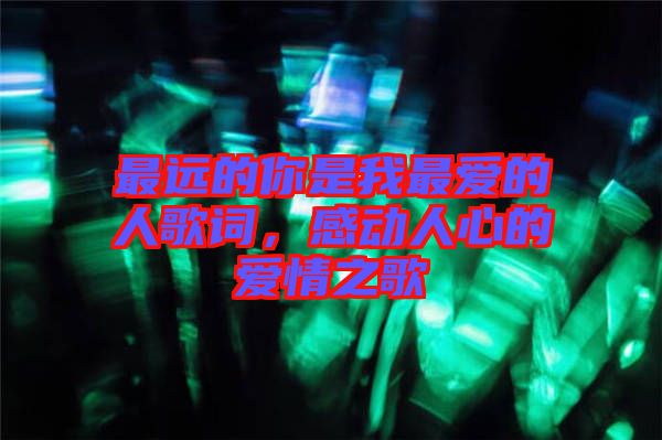 最遠的你是我最愛的人歌詞，感動人心的愛情之歌