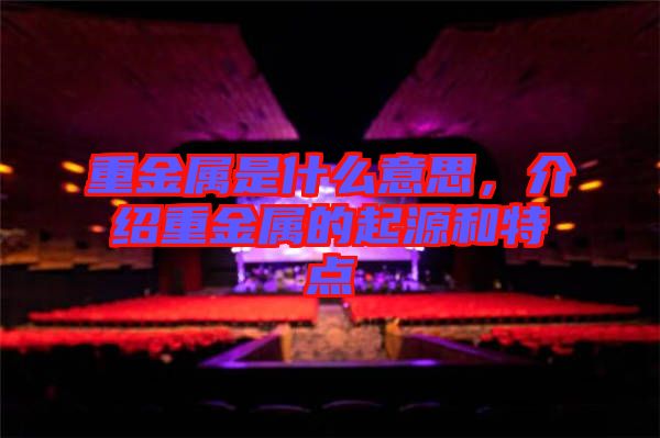 重金屬是什么意思，介紹重金屬的起源和特點