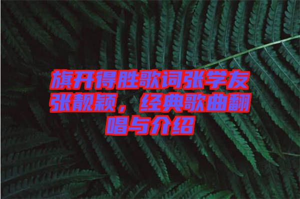 旗開得勝歌詞張學(xué)友張靚穎，經(jīng)典歌曲翻唱與介紹