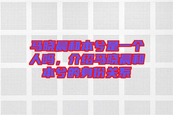 馬曉晨和本兮是一個人嗎，介紹馬曉晨和本兮的身份關(guān)系