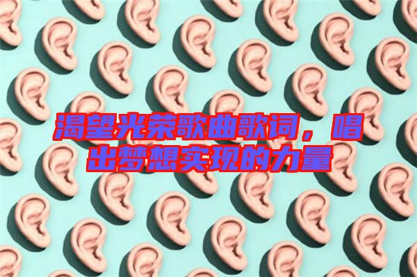 渴望光榮歌曲歌詞，唱出夢(mèng)想實(shí)現(xiàn)的力量