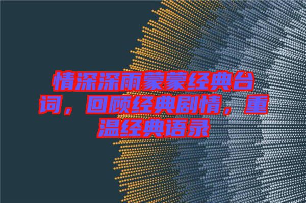 情深深雨蒙蒙經(jīng)典臺詞，回顧經(jīng)典劇情，重溫經(jīng)典語錄