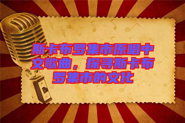 斯卡布羅集市原唱中文歌曲，探尋斯卡布羅集市的文化