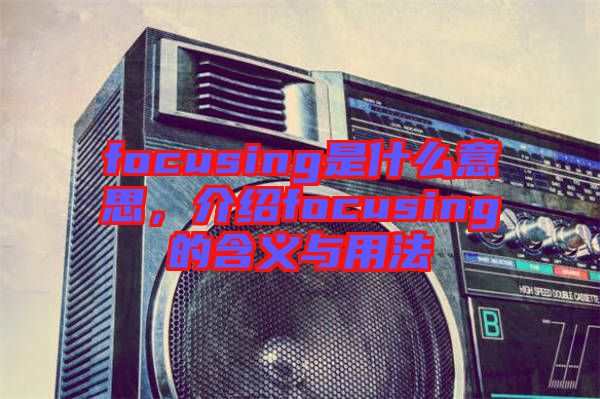 focusing是什么意思，介紹focusing的含義與用法