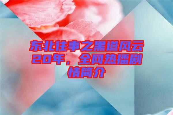 東北往事之黑道風云20年，全網(wǎng)熱播劇情簡介