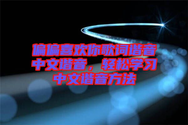 偏偏喜歡你歌詞諧音中文諧音，輕松學習中文諧音方法