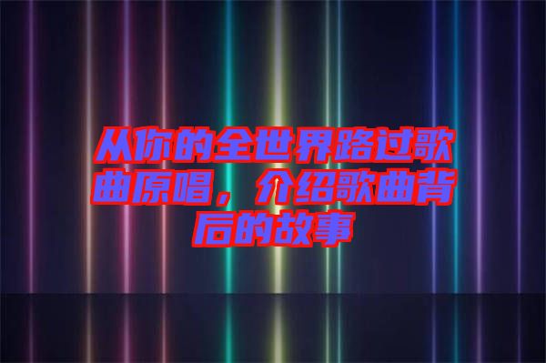 從你的全世界路過歌曲原唱，介紹歌曲背后的故事