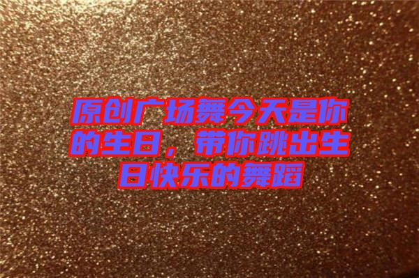 原創(chuàng)廣場舞今天是你的生日，帶你跳出生日快樂的舞蹈