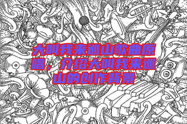 大叫我來(lái)巡山歌曲原唱，介紹大叫我來(lái)巡山的創(chuàng)作背景