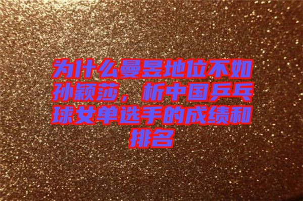 為什么曼昱地位不如孫穎莎，析中國乒乓球女單選手的成績和排名