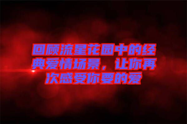 回顧流星花園中的經(jīng)典愛情場景，讓你再次感受你要的愛