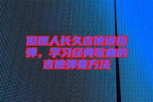 但愿人長久吉他譜指彈，學(xué)習(xí)經(jīng)典歌曲的吉他彈奏方法