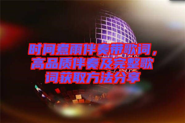 時(shí)間煮雨伴奏帶歌詞，高品質(zhì)伴奏及完整歌詞獲取方法分享