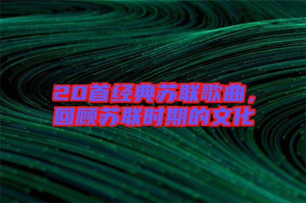 20首經(jīng)典蘇聯(lián)歌曲，回顧蘇聯(lián)時(shí)期的文化