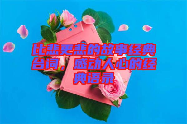 比悲更悲的故事經典臺詞，感動人心的經典語錄