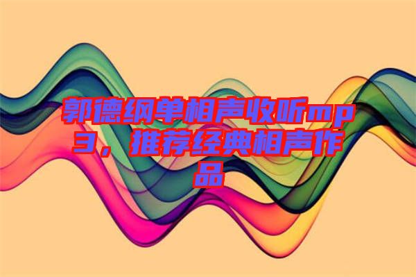郭德綱單相聲收聽mp3，推薦經(jīng)典相聲作品