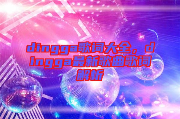 dingga歌詞大全，dingga最新歌曲歌詞解析