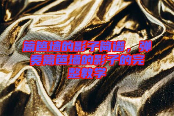 籬笆墻的影子簡(jiǎn)譜，彈奏籬笆墻的影子的完整教學(xué)