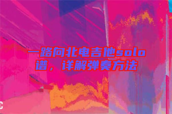 一路向北電吉他solo譜，詳解彈奏方法