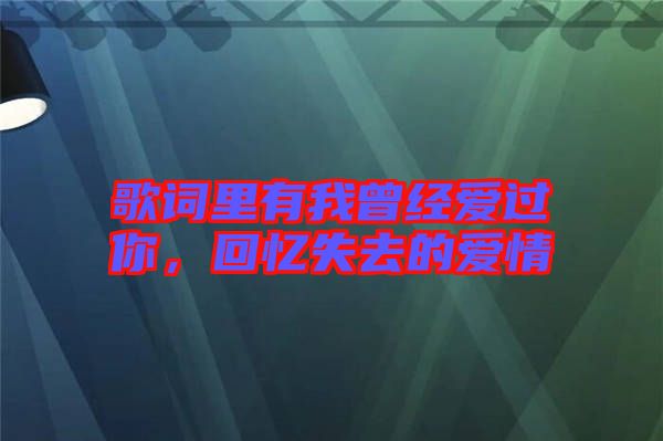 歌詞里有我曾經(jīng)愛(ài)過(guò)你，回憶失去的愛(ài)情