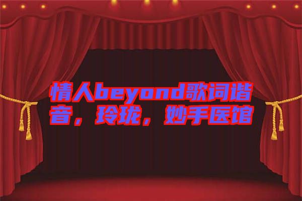 情人beyond歌詞諧音，玲瓏，妙手醫(yī)館