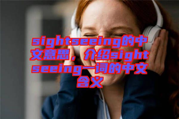 sightseeing的中文意思，介紹sightseeing一詞的中文含義